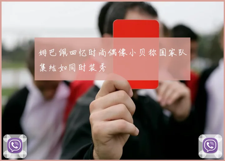 姆巴佩回忆时尚偶像小贝称国家队集结如同时装秀