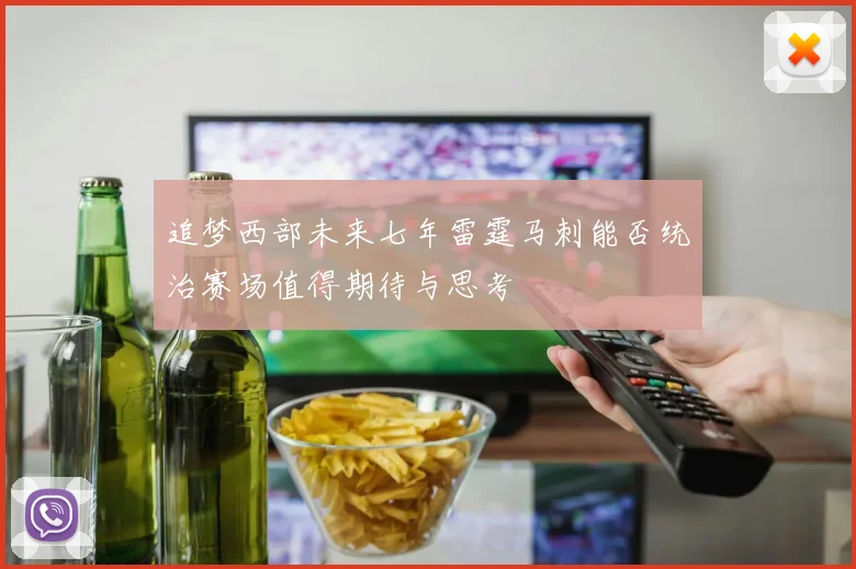 追梦西部未来七年雷霆马刺能否统治赛场值得期待与思考