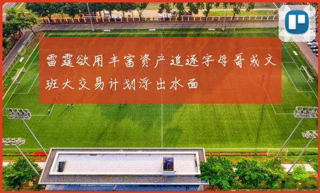 雷霆欲用丰富资产追逐字母哥或文班大交易计划浮出水面