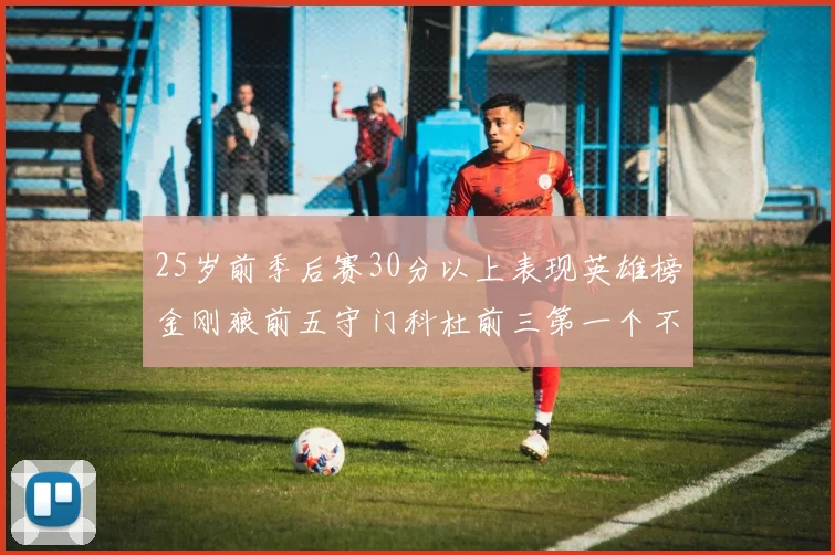 25岁前季后赛30分以上表现英雄榜金刚狼前五守门科杜前三第一个不以得分著称