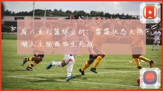 周六竞彩篮球分析：雷霆状态火热湖人主场面临生死战